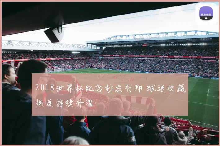 2018世界杯纪念钞发行即 球迷收藏热度持续升温