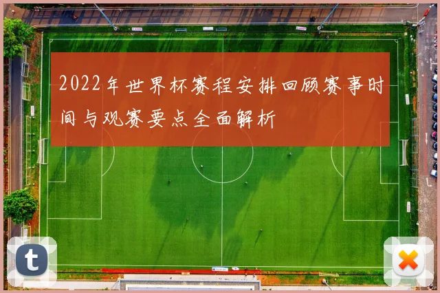 2022年世界杯赛程安排回顾赛事时间与观赛要点全面解析