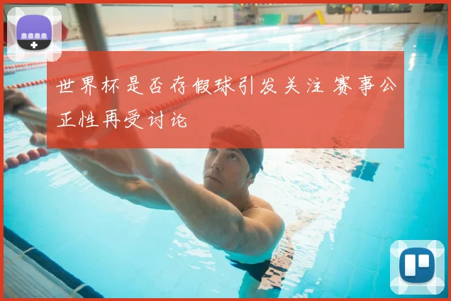 世界杯是否存假球引发关注 赛事公正性再受讨论