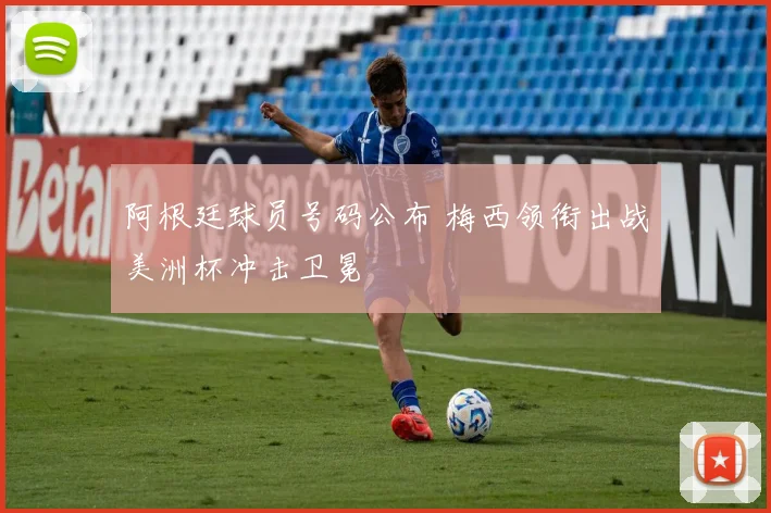 阿根廷球员号码公布 梅西领衔出战美洲杯冲击卫冕