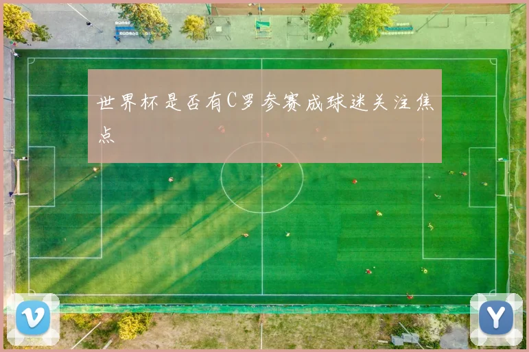 世界杯是否有C罗参赛成球迷关注焦点