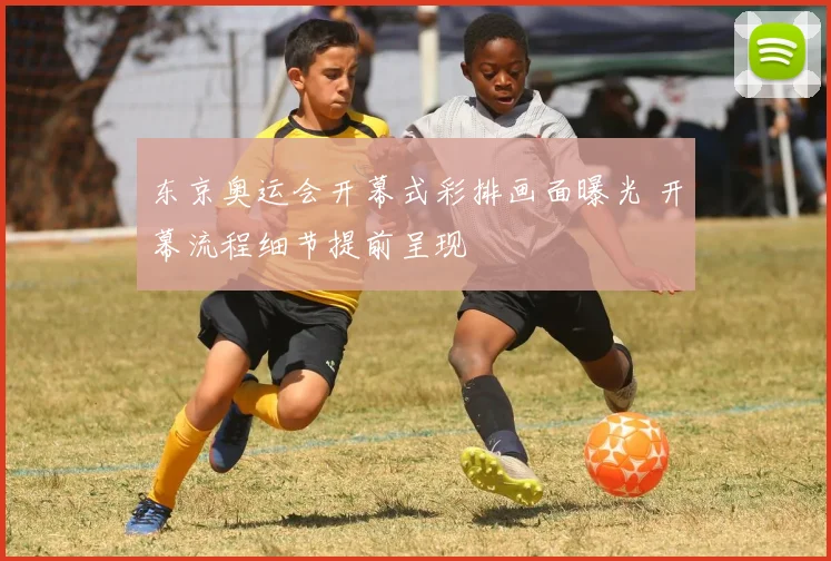 东京奥运会开幕式彩排画面曝光 开幕流程细节提前呈现