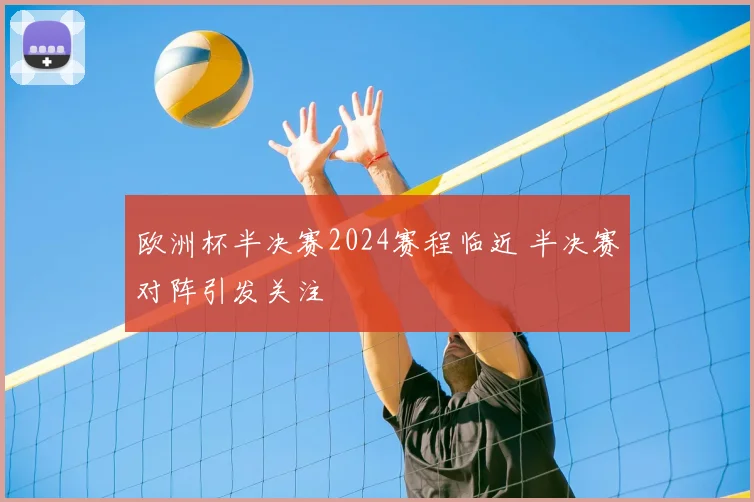 欧洲杯半决赛2024赛程临近 半决赛对阵引发关注
