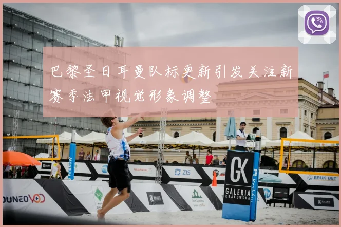 巴黎圣日耳曼队标更新引发关注新赛季法甲视觉形象调整
