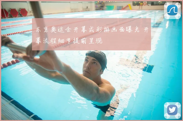 东京奥运会开幕式彩排画面曝光 开幕流程细节提前呈现