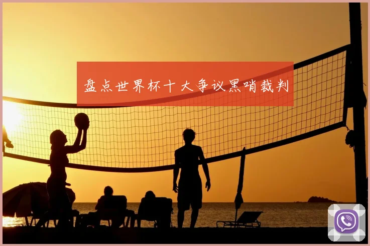 盘点世界杯十大争议黑哨裁判